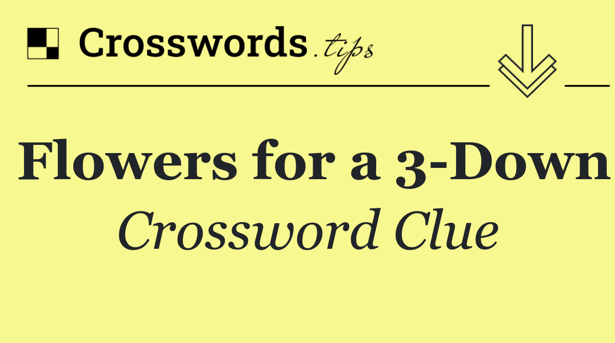 Flowers for a 3 Down
