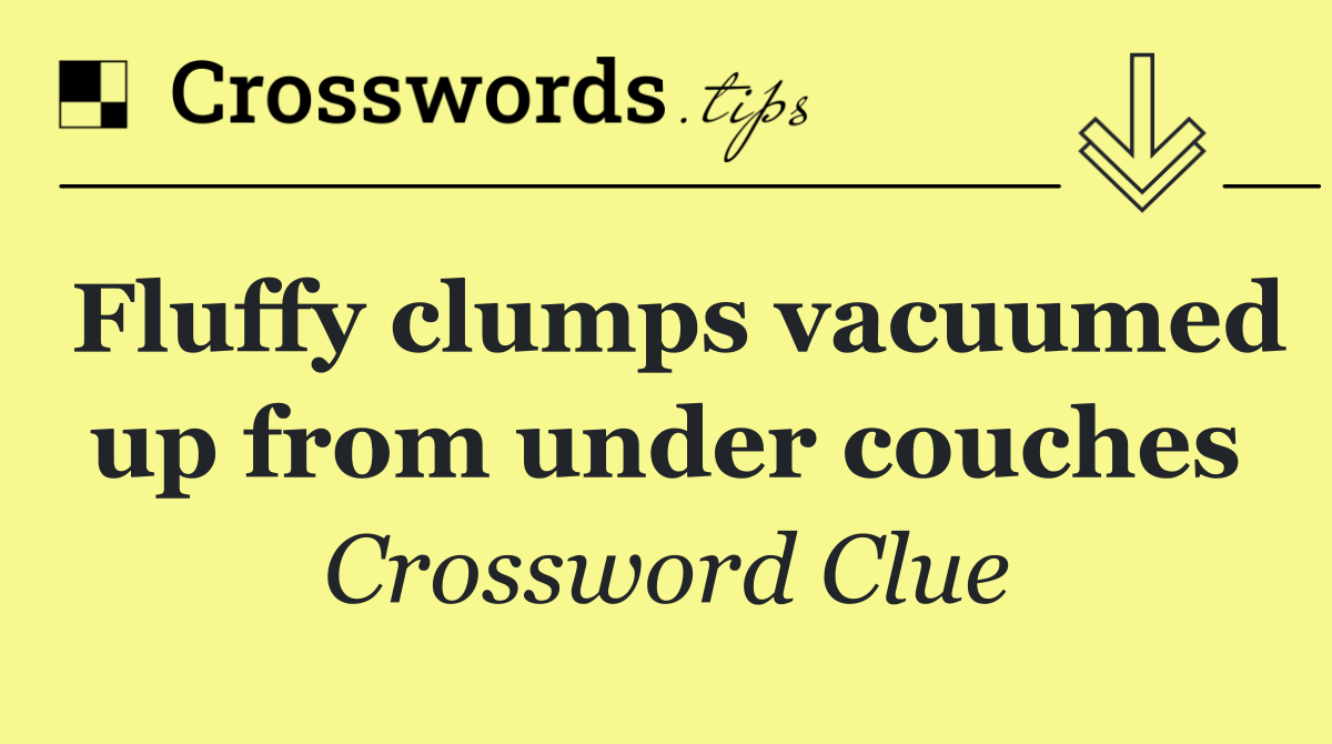 Fluffy clumps vacuumed up from under couches