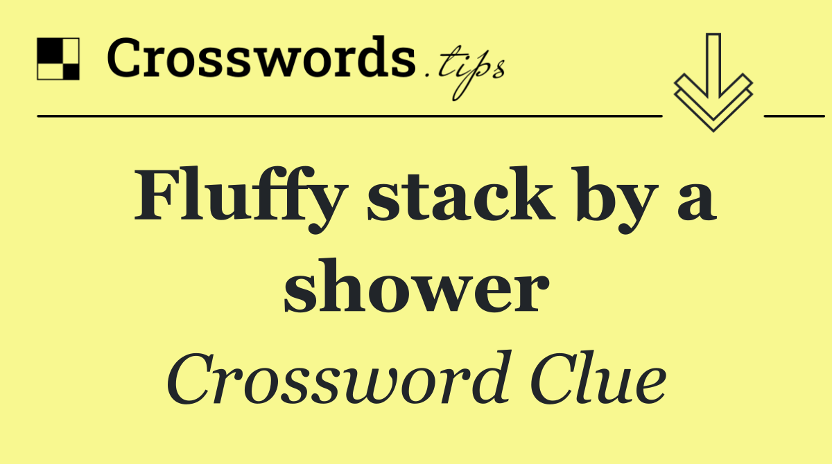 Fluffy stack by a shower