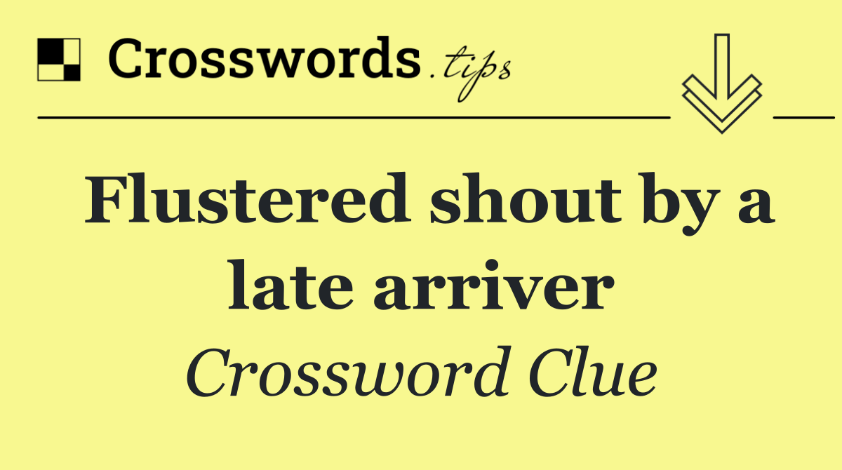 Flustered shout by a late arriver