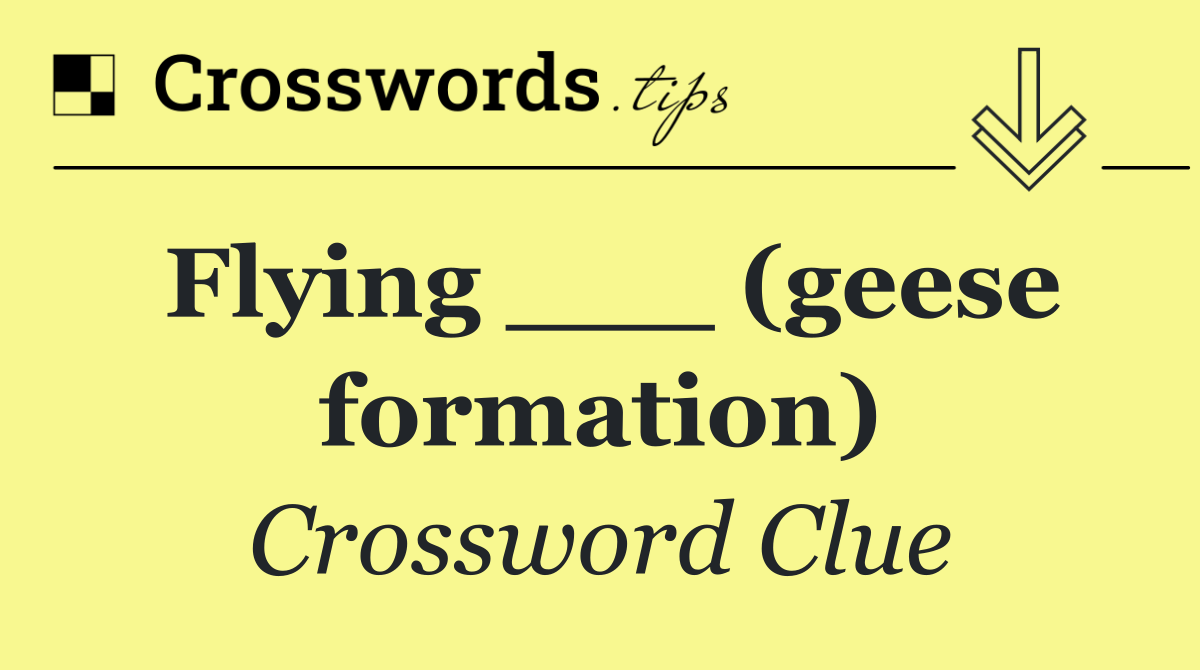 Flying ___ (geese formation)
