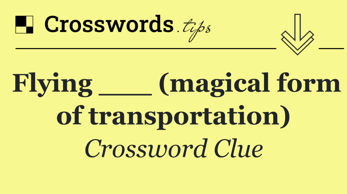 Flying ___ (magical form of transportation)