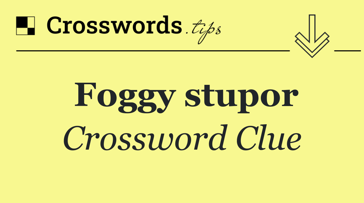 Foggy stupor