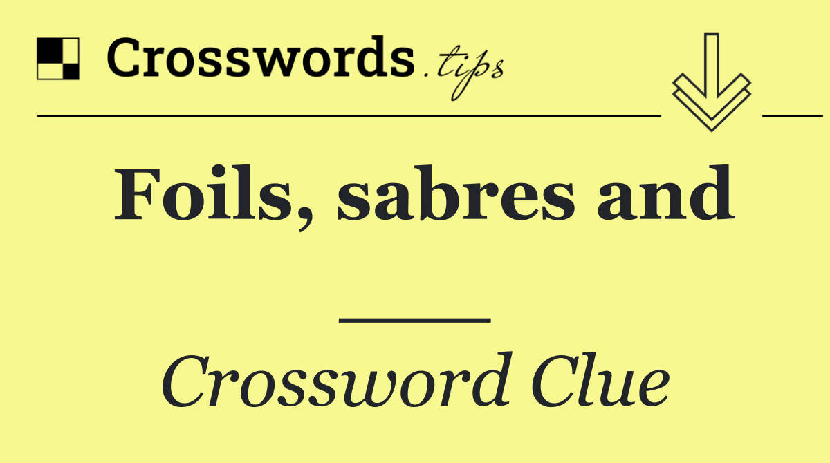 Foils, sabres and ___