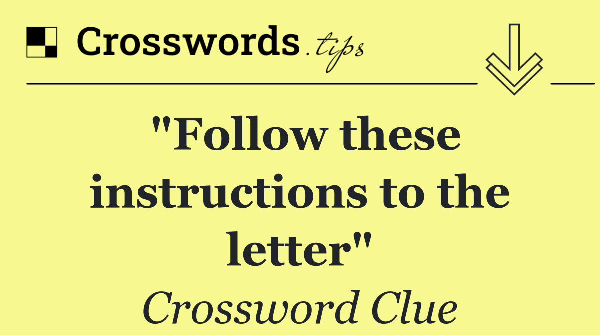 "Follow these instructions to the letter"