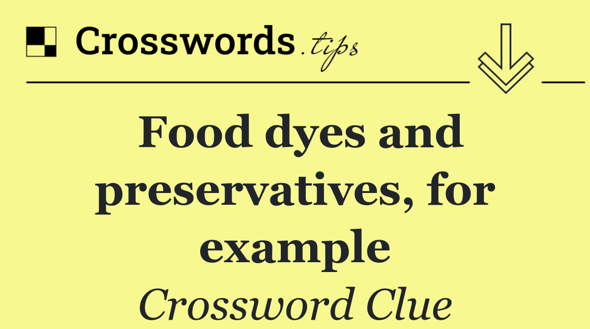 Food dyes and preservatives, for example