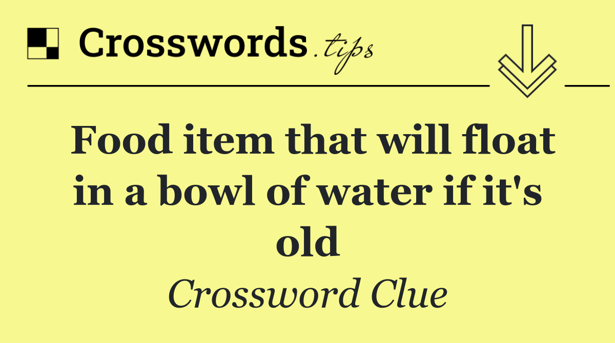 Food item that will float in a bowl of water if it's old