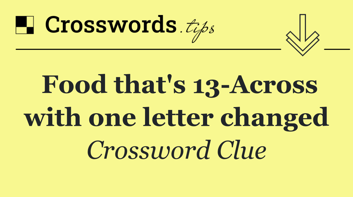 Food that's 13 Across with one letter changed