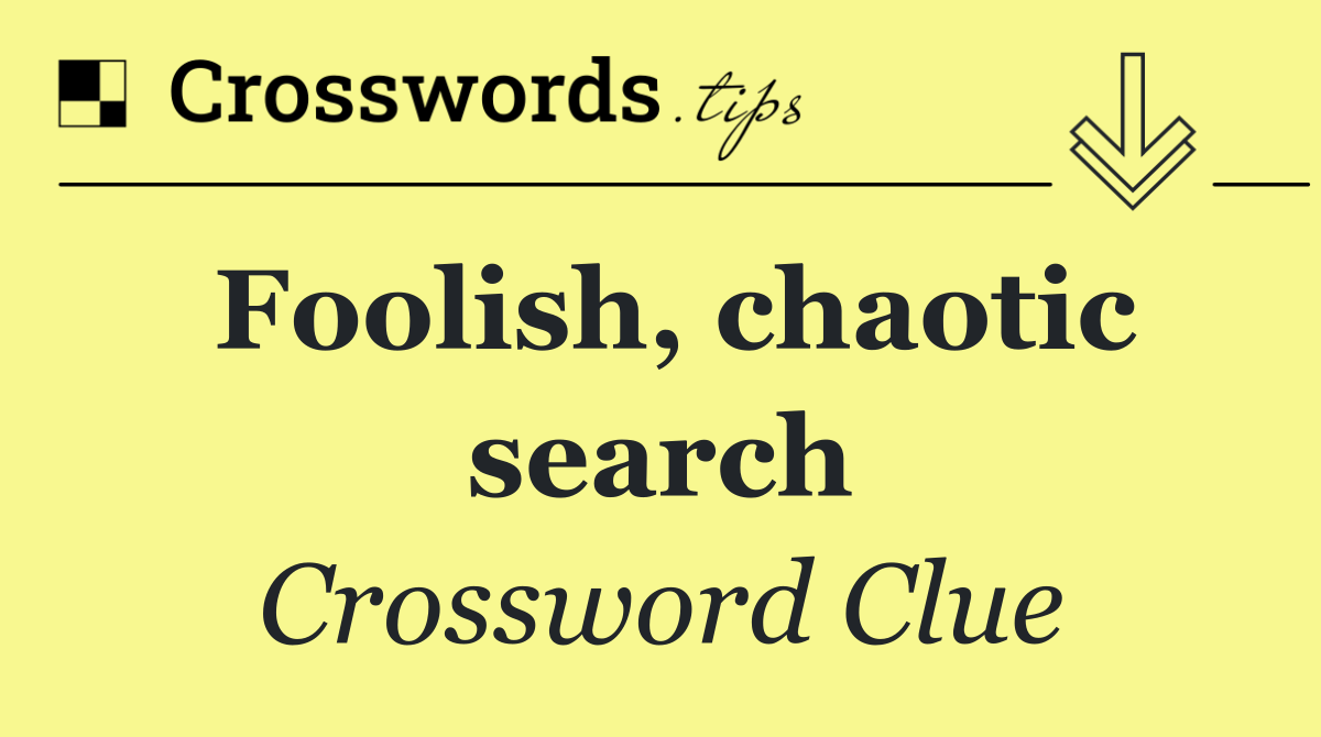 Foolish, chaotic search