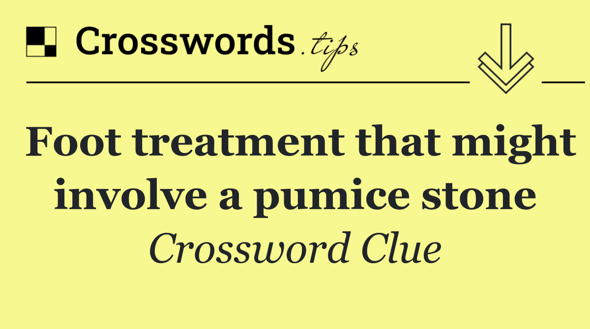 Foot treatment that might involve a pumice stone