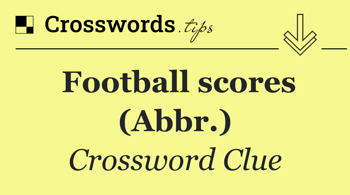 Football scores (Abbr.)