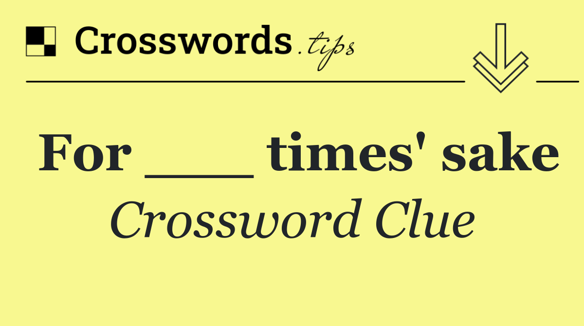 For ___ times' sake