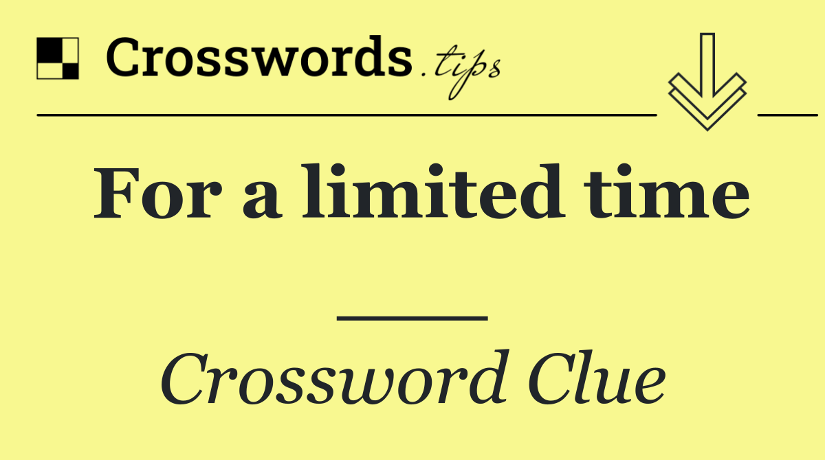 For a limited time ___