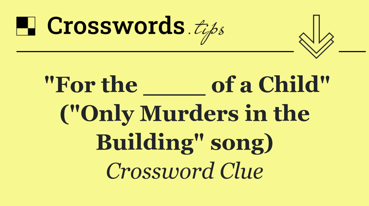 "For the ____ of a Child" ("Only Murders in the Building" song)