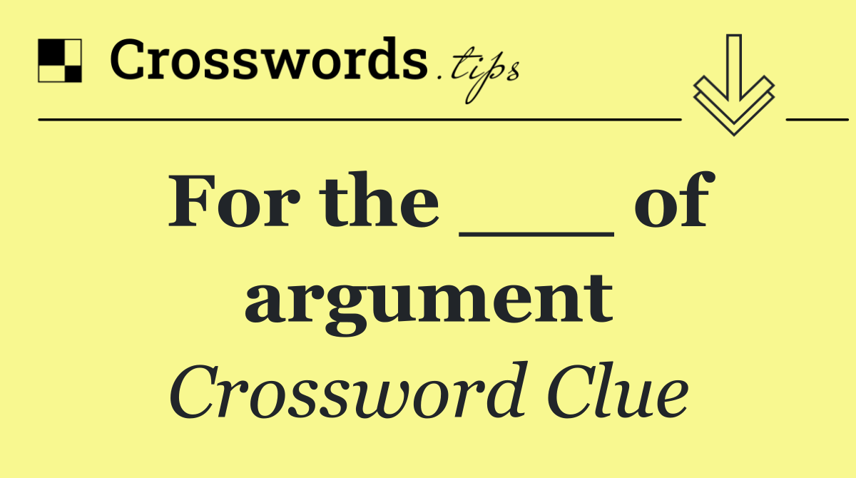 For the ___ of argument