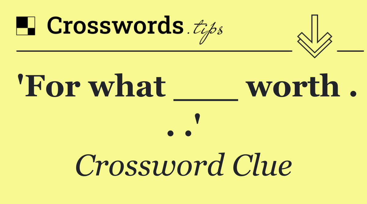 'For what ___ worth . . .'