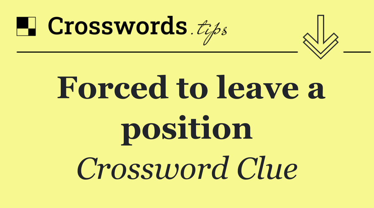 Forced to leave a position