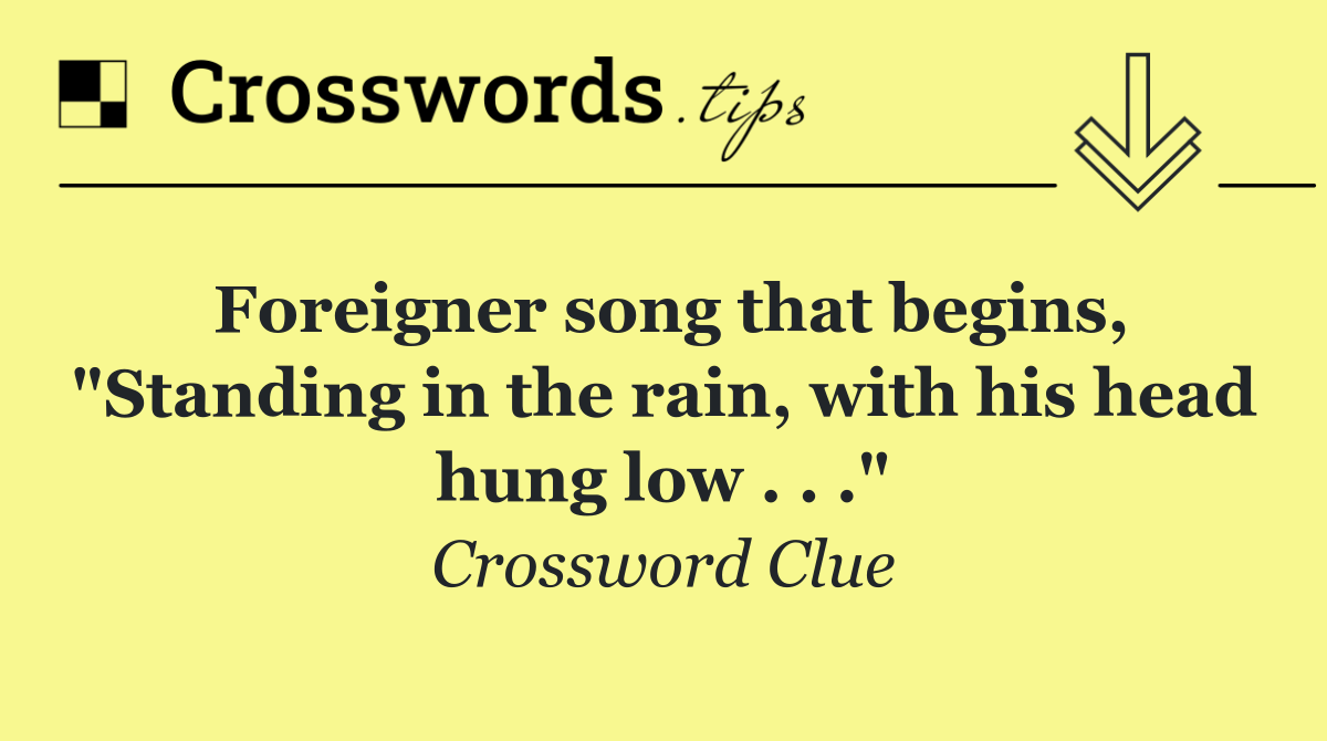 Foreigner song that begins, "Standing in the rain, with his head hung low . . ."