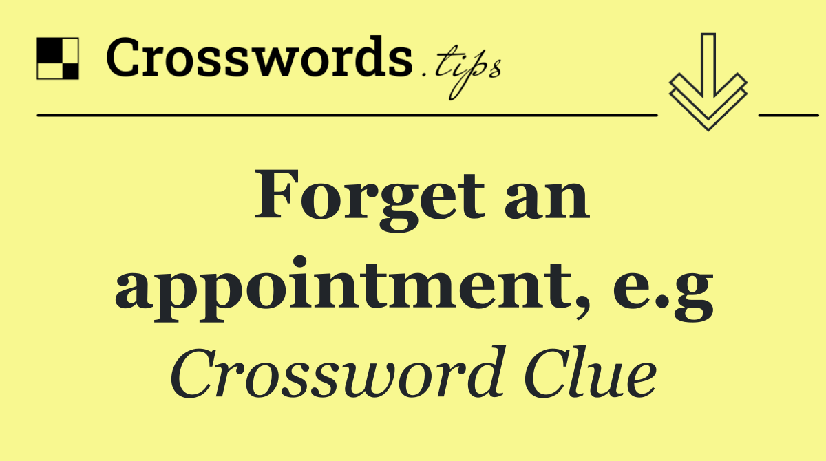 Forget an appointment, e.g