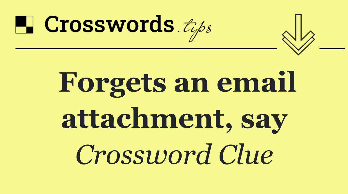 Forgets an email attachment, say