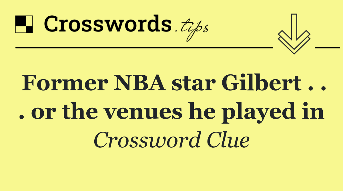 Former NBA star Gilbert . . . or the venues he played in