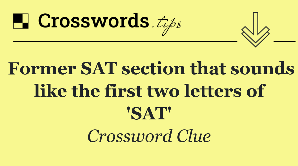 Former SAT section that sounds like the first two letters of 'SAT'
