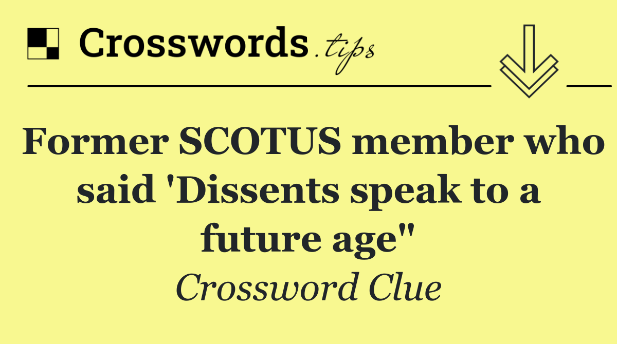 Former SCOTUS member who said 'Dissents speak to a future age"