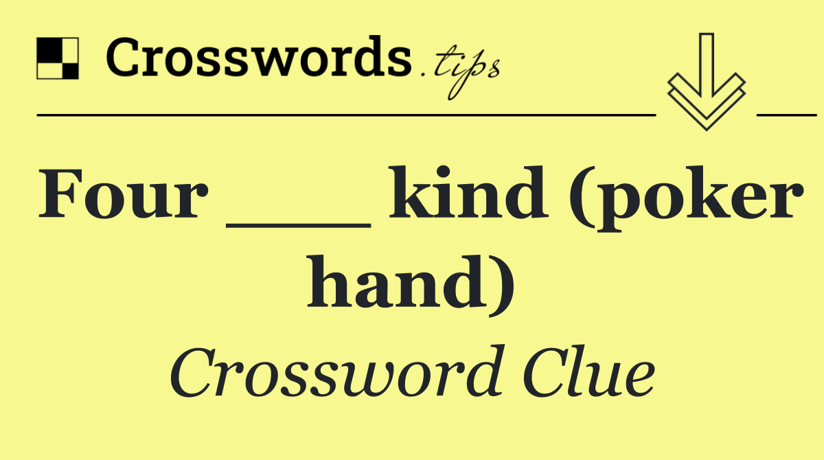 Four ___ kind (poker hand)