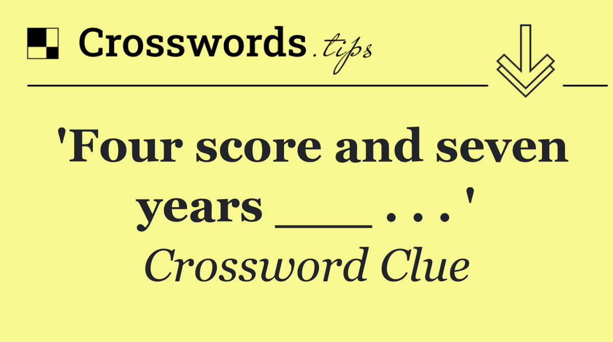 'Four score and seven years ___ . . . '