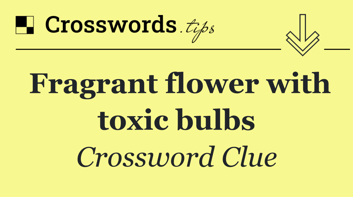 Fragrant flower with toxic bulbs