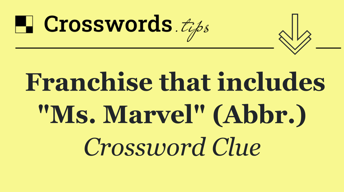 Franchise that includes "Ms. Marvel" (Abbr.)