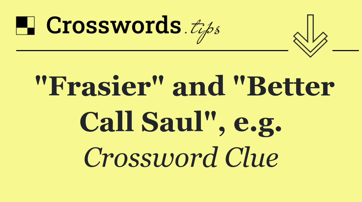 "Frasier" and "Better Call Saul", e.g.