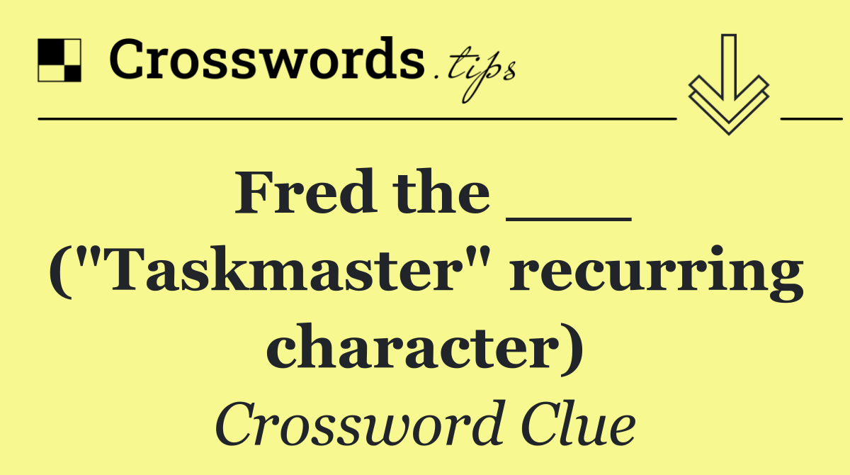 Fred the ___ ("Taskmaster" recurring character)