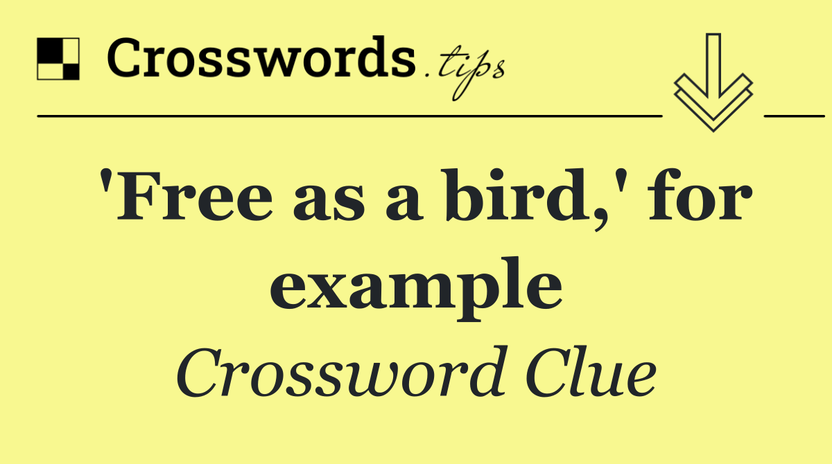 'Free as a bird,' for example
