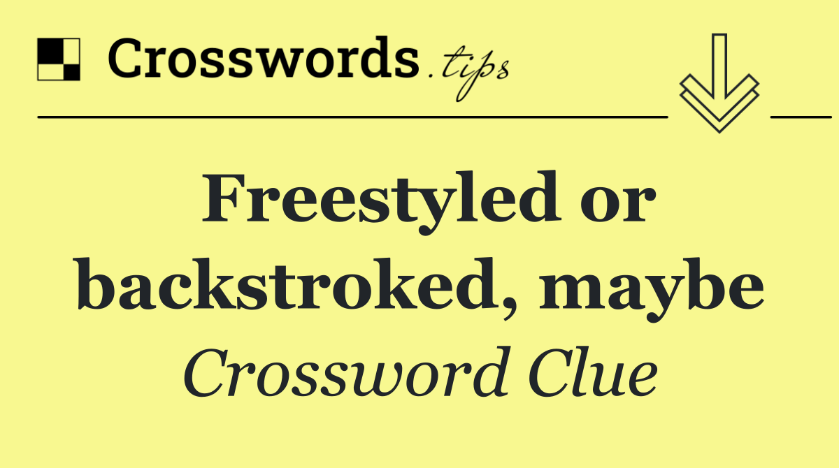 Freestyled or backstroked, maybe