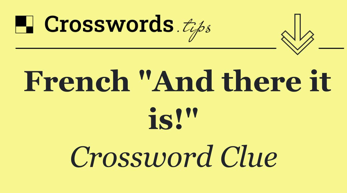 French "And there it is!"