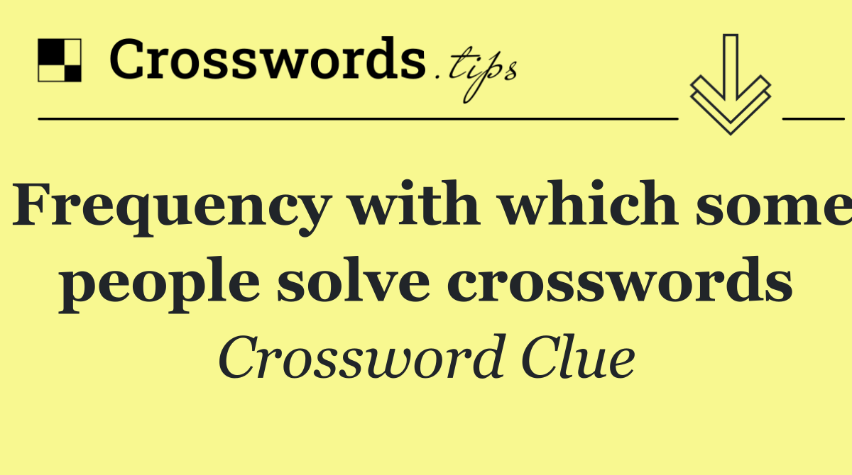 Frequency with which some people solve crosswords