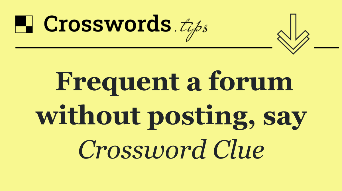 Frequent a forum without posting, say