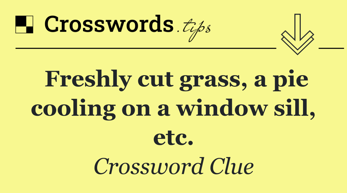 Freshly cut grass, a pie cooling on a window sill, etc.