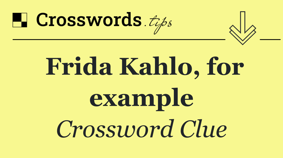 Frida Kahlo, for example