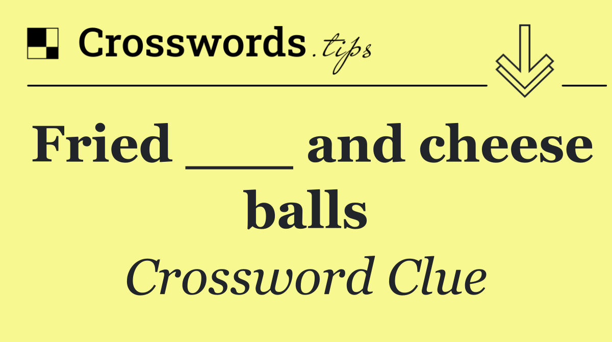 Fried ___ and cheese balls