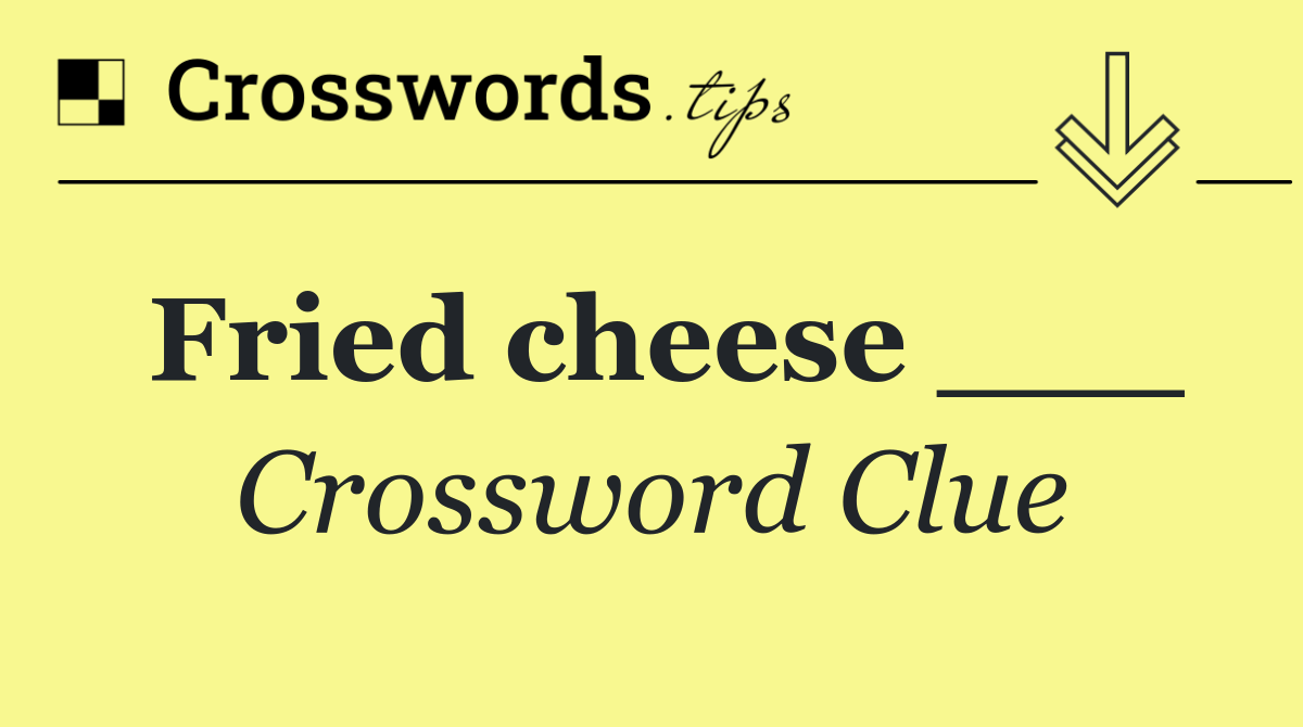 Fried cheese ___