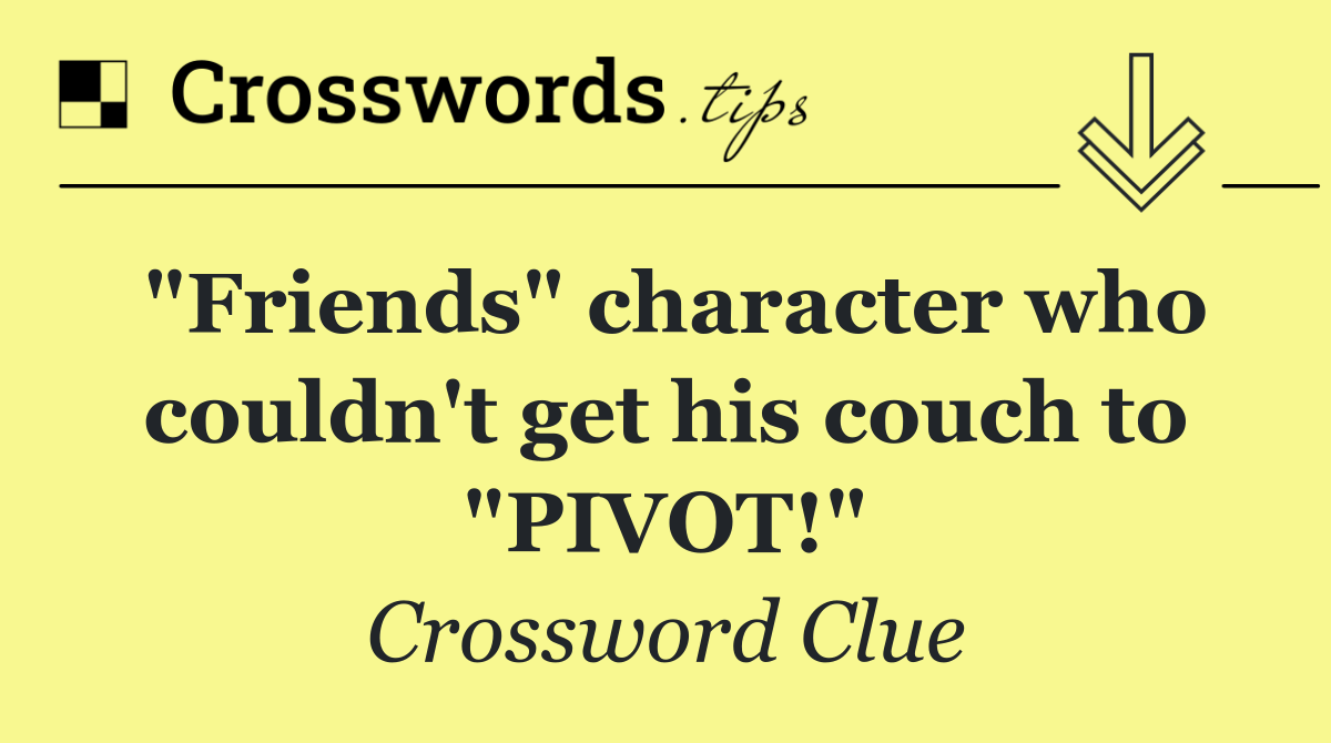 "Friends" character who couldn't get his couch to "PIVOT!"