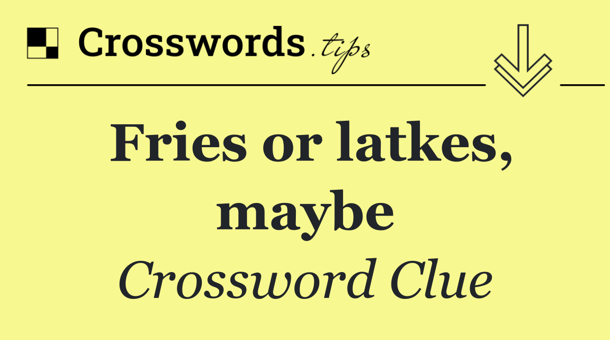 Fries or latkes, maybe