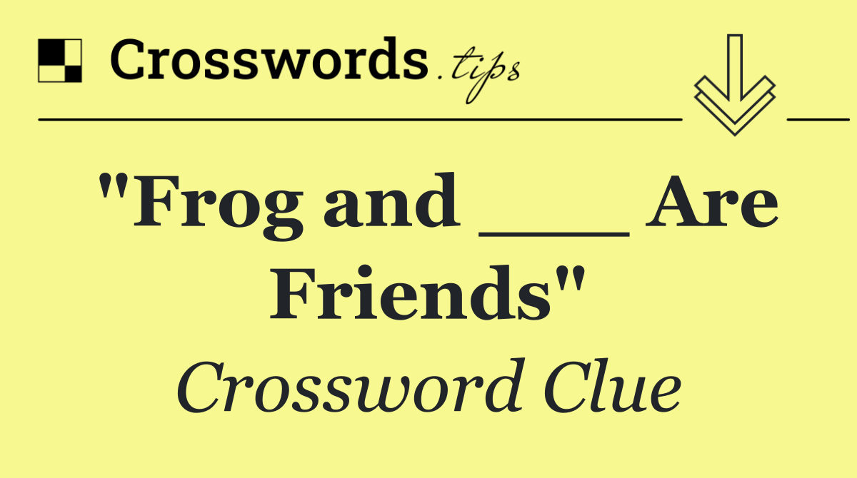 "Frog and ___ Are Friends"
