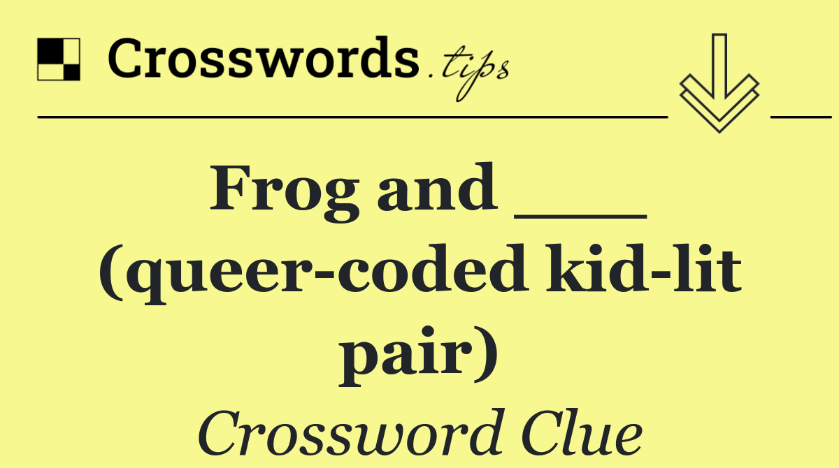 Frog and ___ (queer coded kid lit pair)