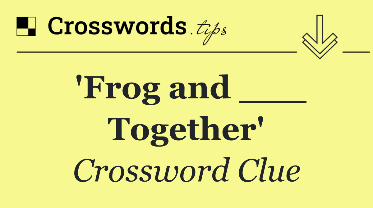 'Frog and ___ Together'