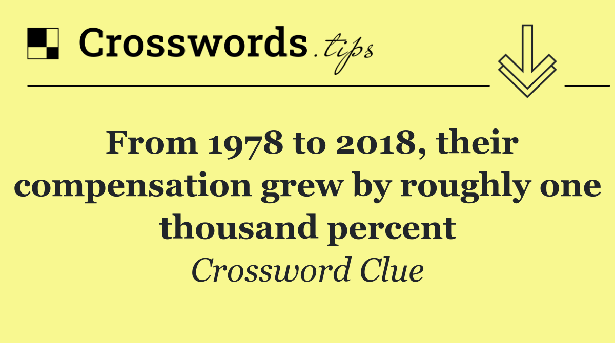 From 1978 to 2018, their compensation grew by roughly one thousand percent