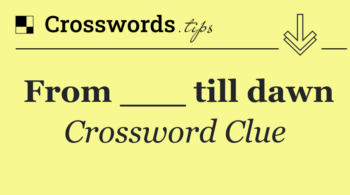 From ___ till dawn