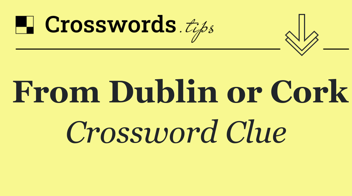 From Dublin or Cork